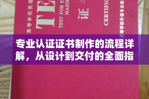 奈曼旗专业认证证书制作的流程详解，从设计到交付的全面指南