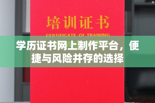 忠县学历证书网上制作平台，便捷与风险并存的选择